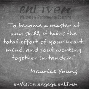 Quote on enLiven Wellness Life Coaching chalkboard reading, "To become a master at any skill, it takes the total effort of your heart, mind and soul working together in tandem." - Maurice Young. Todd Smith Blissfield Life Coach Toledo