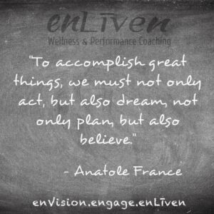 Anatole France quote on enLiven Wellness Life Coaching chalkboard reading, "To accomplish great things, we must not only act, but also dream, not only plan, but also believe." enliven wellness life coaching Toledo. Life Coach Todd Smith Blissfield