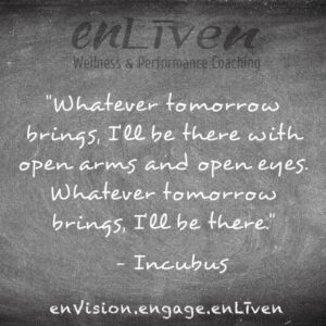 Incubus quote on enLiven Wellness Life Coaching chalkboard reading, "Whatever tomorrow brings, I'll be there with open arms and open eye. Whatever tomorrow brings, I'll be there." enliven wellness life coaching Toledo. Life Coach Todd Smith Blissfield