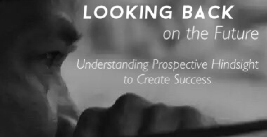 Looking Back on the Future - Understanding Prospective Hindsight To Create Success